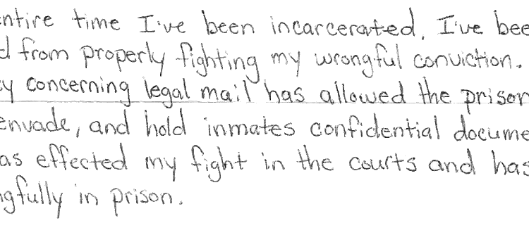 An excerpt of a handwritten letter says: “The entire time I’ve been incarcerated, I’ve been prevented from properly fighting my wrongful conviction. O.D.R.C.’s new policy concerning legal mail has allowed the prisons to tamper, evade, and hold inmates confidential documents, which has effected my fight in the courts and has kept me wrongfully in prison.”
